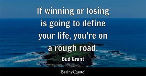 Bud Grant - If winning or losing is going to define your...