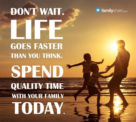 Don't wait. Life goes faster than you think. Spend quality time with your family today. | Family ...