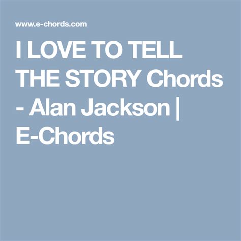 I LOVE TO TELL THE STORY Chords - Alan Jackson | E-Chords | Alan jackson, My love, To tell