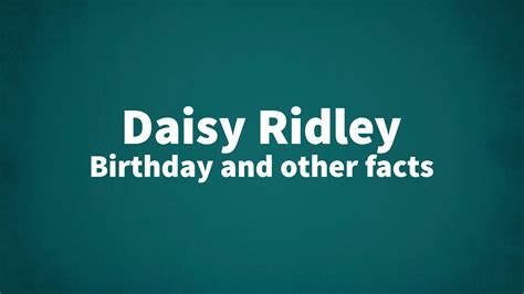 Daisy Ridley - Birthday and other facts