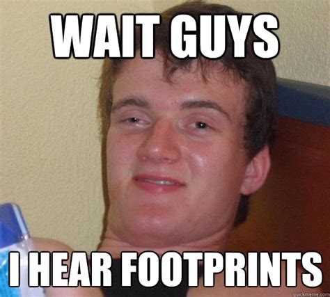 Wait guys I hear footprints - 10 Guy - quickmeme