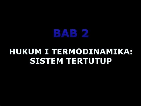 BAB 2 HUKUM I TERMODINAMIKA SISTEM TERTUTUP 1