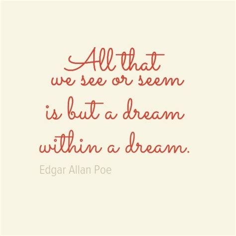 All that we see or seem is but a dream within a dream. - Edgar Allan ...