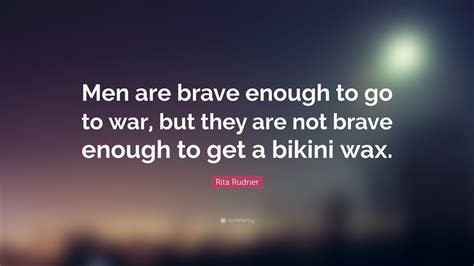 Rita Rudner Quote: “Men are brave enough to go to war, but they are not brave enough to get a ...