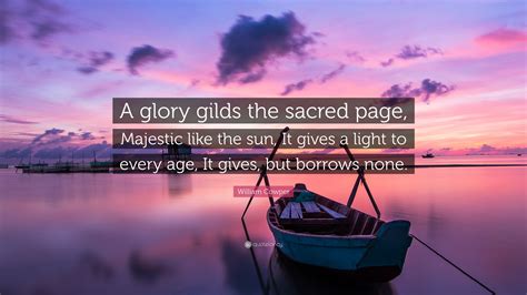 William Cowper Quote: “A glory gilds the sacred page, Majestic like the sun, It gives a light to ...