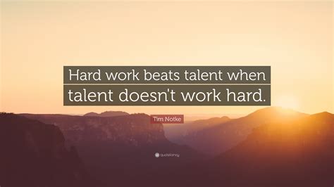 Tim Notke Quote: “Hard work beats talent when talent doesn’t work hard.”