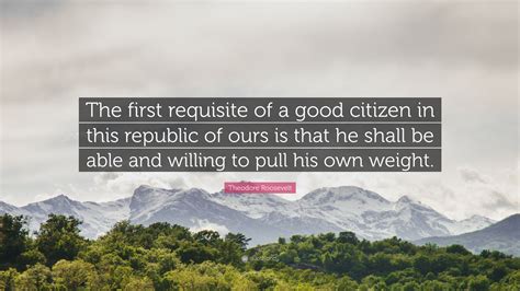 Theodore Roosevelt Quote: “The first requisite of a good citizen in ...