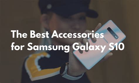 The Best Galaxy S10 And Galaxy S10+ Accessories