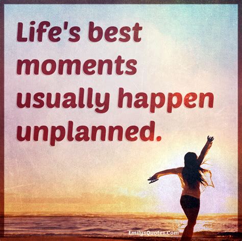 Life's best moments usually happen unplanned | Popular inspirational quotes at EmilysQuotes