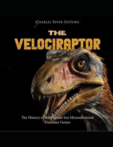 The Velociraptor: The History of the Popular but Misunderstood Dinosaur Genus by Charles River ...