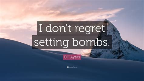 Bill Ayers Quote: “I don’t regret setting bombs.”