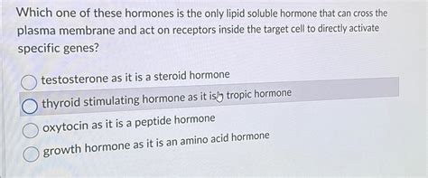 Solved Which one of these hormones is the only lipid soluble | Chegg.com