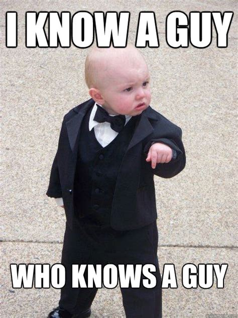 I know a guy who knows a guy - Baby Godfather - quickmeme