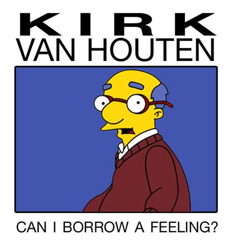 Kirk Van Houten | Can I borrow a feeling? Because I'm a huge… | Flickr