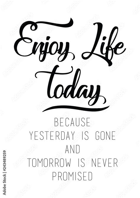 Enjoy life today, because yesterday is gone and tomorrow is never ...