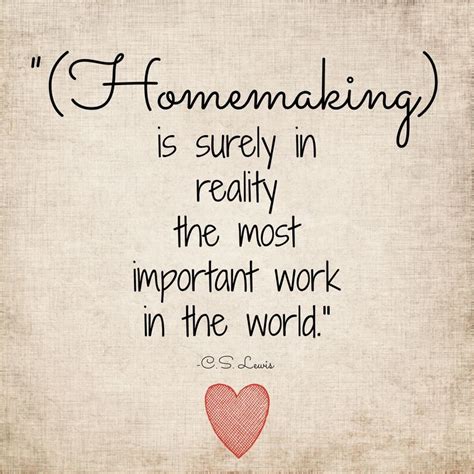 "(Homemaking) is surely in reality the most important work in the world ...