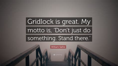 William Safire Quote: “Gridlock is great. My motto is, ‘Don’t just do ...