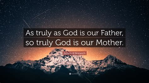 Julian of Norwich Quote: “As truly as God is our Father, so truly God ...