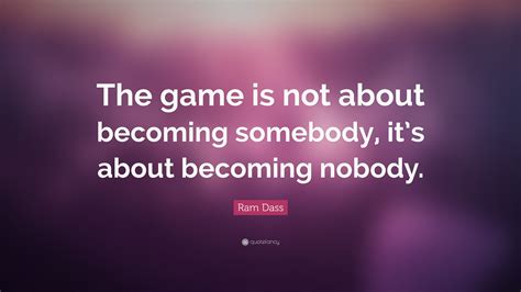 Ram Dass Quote: “The game is not about becoming somebody, it’s about ...