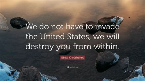 Nikita Khrushchev Quote: “We do not have to invade the United States ...