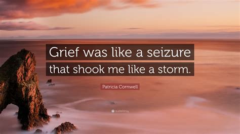 Patricia Cornwell Quote: “Grief was like a seizure that shook me like a storm.”