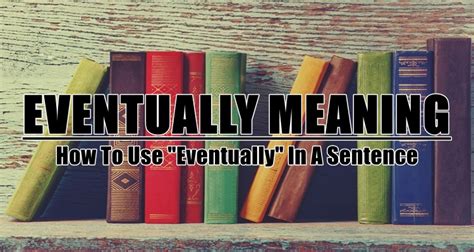 Eventually Meaning, How To Use "Eventually" In A Sentence