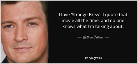 Nathan Fillion quote: I love 'Strange Brew'. I quote that movie all the...