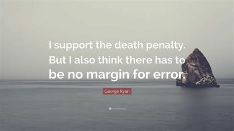 George Ryan Quote: “I support the death penalty. But I also think there has to be no margin for ...