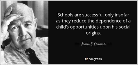 James S. Coleman quote: Schools are successful only insofar as they ...