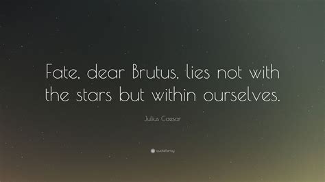 Julius Caesar Quote: “Fate, dear Brutus, lies not with the stars but ...