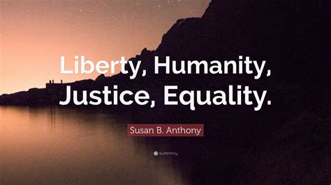 Susan B. Anthony Quote: “Liberty, Humanity, Justice, Equality.” (12 wallpapers) - Quotefancy