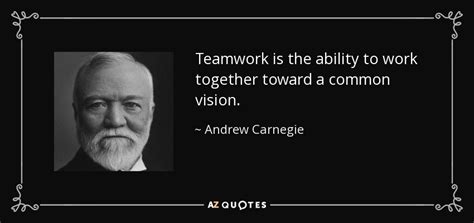 Andrew Carnegie quote: Teamwork is the ability to work together toward ...