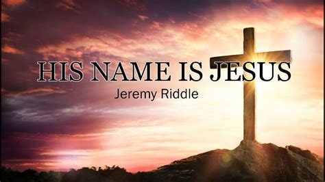 His Name Is Jesus (Lyrics) - Jeremy Riddle - YouTube