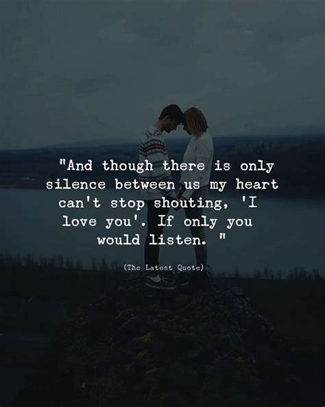 And though there is only silence between us my heart cannot stop shouting I love you. If only ...