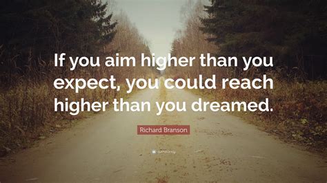 Richard Branson Quote: “If you aim higher than you expect, you could reach higher than you dreamed.”