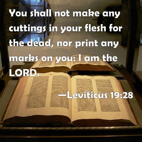 Leviticus 19:28 You shall not make any cuttings in your flesh for the dead, nor print any marks ...