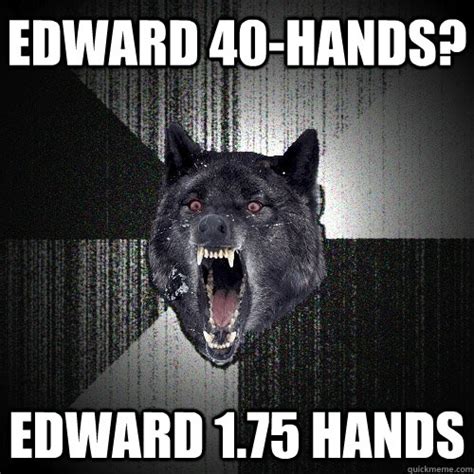 edward 40-hands? edward 1.75 hands - Insanity Wolf - quickmeme