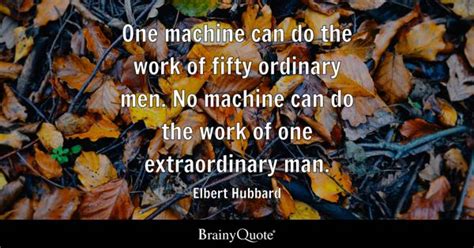 Elbert Hubbard - One machine can do the work of fifty...