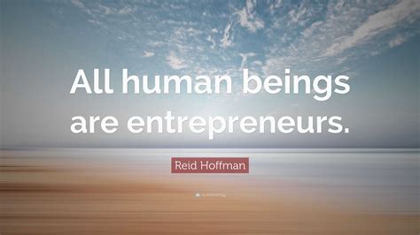 Reid Hoffman Quote: “All human beings are entrepreneurs.”