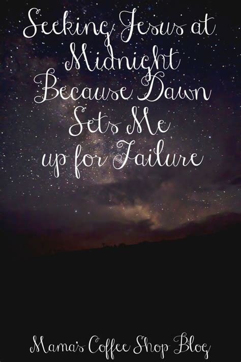 Seeking Jesus at Midnight Because Dawn Sets Me up for Failure | Midnight prayer, Midnight quotes ...