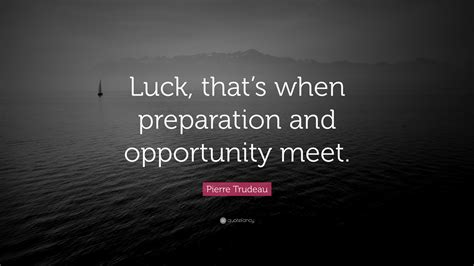 Pierre Trudeau Quote: “Luck, that’s when preparation and opportunity meet.”