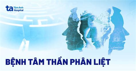 BỆNH TÂM THẦN PHÂN LIỆT: TRIỆU CHỨNG, NGUYÊN NHÂN VÀ CÁCH CHỮA TRỊ