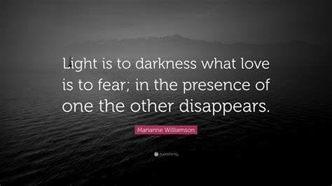 Marianne Williamson Quote: “Light is to darkness what love is to fear ...