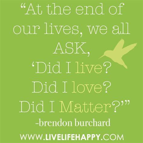 “At the end of our lives… we all ask, ‘Did I live? Did I love? Did I ...