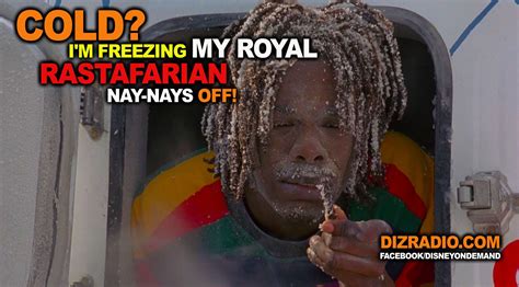 “Cold? I’m freezing my royal Rastafarian nay-nays off!” - Cool Runnings ...