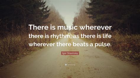 Igor Stravinsky Quote: “There is music wherever there is rhythm, as ...