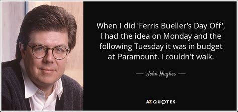 John Hughes quote: When I did 'Ferris Bueller's Day Off', I had the...