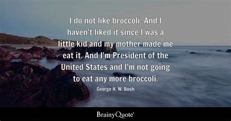 George H. W. Bush - I do not like broccoli. And I haven't...