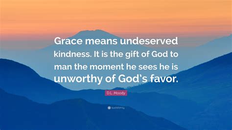 D.L. Moody Quote: “Grace means undeserved kindness. It is the gift of God to man the moment he ...