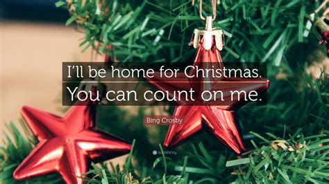 Bing Crosby Quote: “I’ll be home for Christmas. You can count on me.”